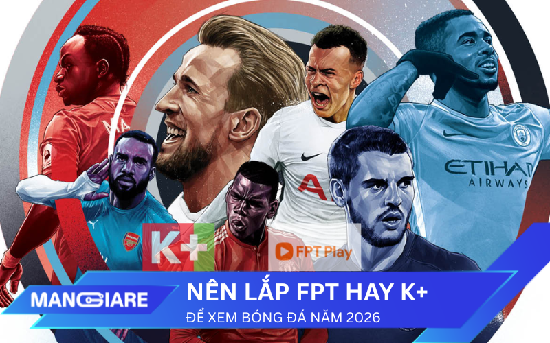 Nên lắp FPT hay K+ xem bóng đá năm 2026