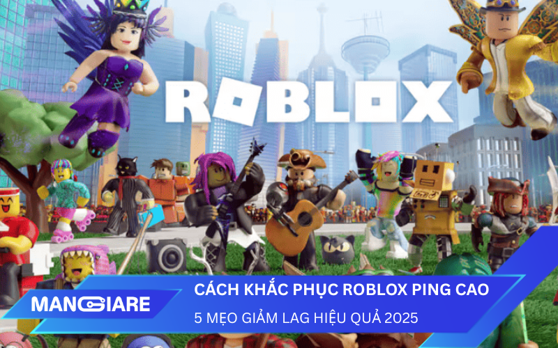 Cách khắc phục Roblox Ping cao: 5 mẹo giảm Lag hiệu quả 2025