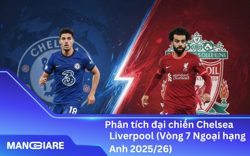 Phân tích đại chiến Chelsea – Liverpool (Vòng 7 Ngoại hạng Anh 2025/26)