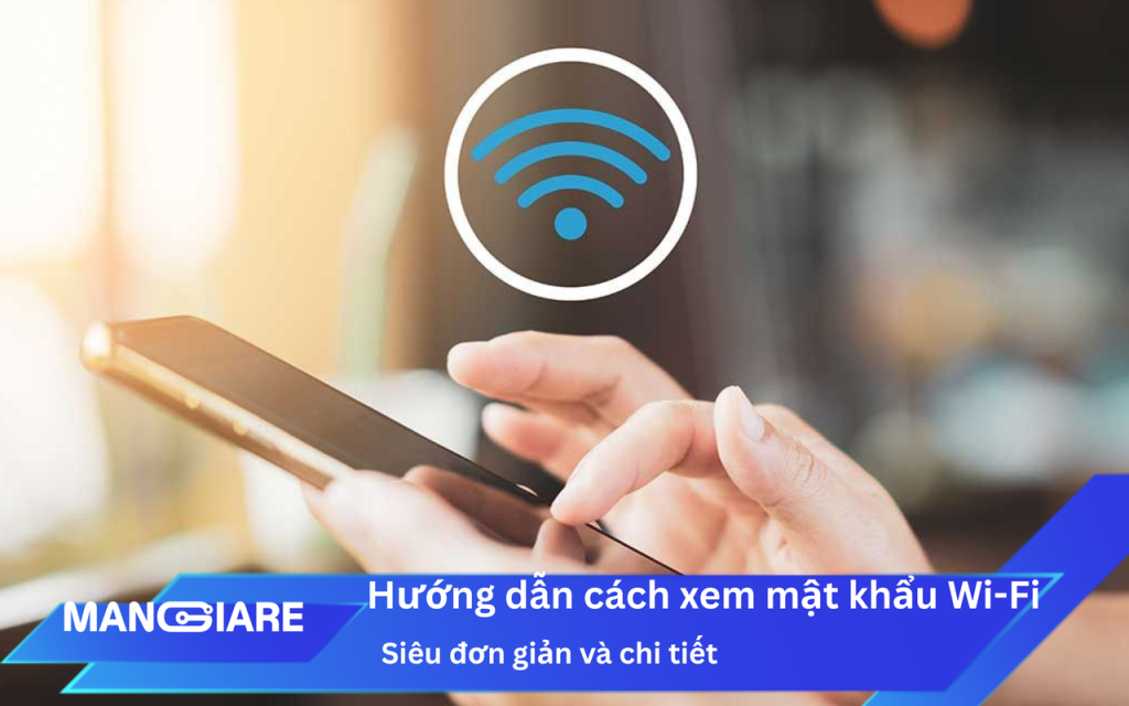 Hướng dẫn chi tiết cách xem mật khẩu Wi-Fi trên điện thoại và máy tính