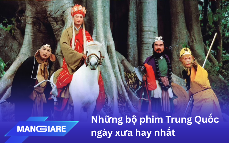 Những bộ phim Trung Quốc ngày xưa hay nhất, đáng xem nhất